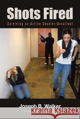 Shots Fired: Surviving an Active Shooter/Assailant Joseph B. Walker 9781480846227 Archway Publishing