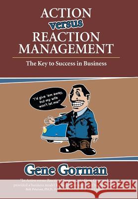 Action versus Reaction Management: The Key to Success in Business Gene Gorman 9781480846333