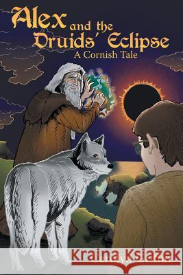 Alex and the Druids' Eclipse: A Cornish Tale Carolyn Griffin 9781480847064 Archway Publishing