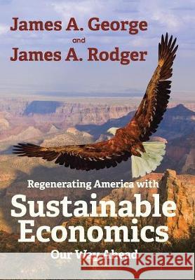 Regenerating America with Sustainable Economics: Our Way Ahead James a George, James A Rodger 9781480851092 Archway Publishing