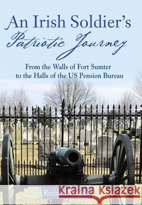 An Irish Soldier's Patriotic Journey: From the Walls of Fort Sumter to the Halls of the US Pension Bureau Wagner, Richard 9781480852198