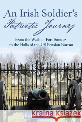 An Irish Soldier's Patriotic Journey: From the Walls of Fort Sumter to the Halls of the US Pension Bureau Wagner, Richard 9781480852211