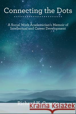 Connecting the Dots: A Social Work Academician'S Memoir of Intellectual and Career Development Caputo, Richard K. 9781480852914
