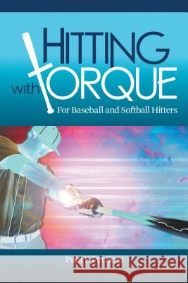 Hitting with Torque: For Baseball and Softball Hitters Paul F. Petricca 9781480853553 Archway Publishing