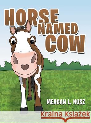 Horse Named Cow Meagan L Nusz 9781480853966 Archway Publishing