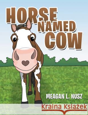 Horse Named Cow Meagan L Nusz 9781480853980 Archway Publishing