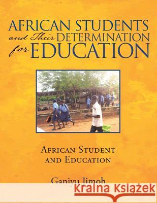 African Students and Their Determination for Education: African Student and Education Ganiyu Jimoh 9781480854031