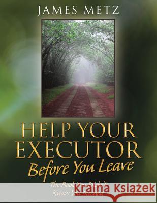 Help Your Executor Before You Leave: The Book You Didn't Know You Needed James Metz 9781480855687