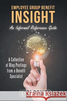 Employee Group Benefit Insight: An Informal Reference Guide Lori Power 9781480856356 Archway Publishing