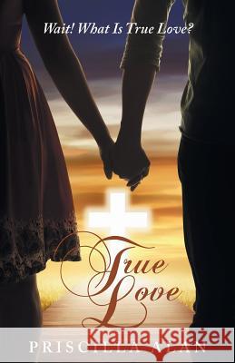 True Love: Wait! What Is True Love? Priscilla Alan 9781480856875