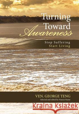 Turning Toward Awareness: Stop Suffering Start Living Ven George Teng, Francis Paone 9781480857049 Archway Publishing