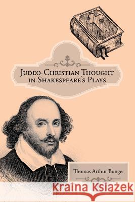 Judeo-Christian Thought in Shakespeare's Plays Thomas Arthur Bunger 9781480857469