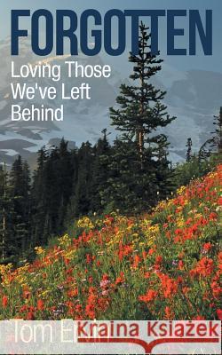 Forgotten: Loving Those We'Ve Left Behind Tom Ervin 9781480859111