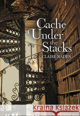 Cache Under the Stacks: A Cate Wagner Mystery Claire Naden 9781480859135 Archway Publishing