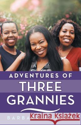 Adventures of Three Grannies Barbara Furlow 9781480859623
