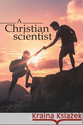 A Christian scientist Robert E C Weaver 9781480859814 Archway Publishing