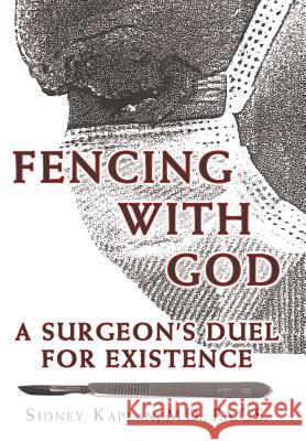 Fencing with God: A Surgeon'S Duel for Existence Kaplan, F. a. C. S. Sidney 9781480861022 Archway Publishing