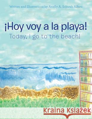 ¡Hoy Voy a La Playa!: Today I Go to the Beach! Anelly a Schwab Alfaro 9781480861299 Archway Publishing