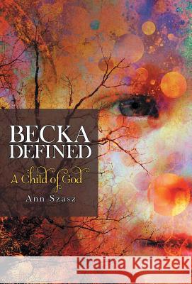 Becka Defined: A Child of God Ann Szasz 9781480861404 Archway Publishing