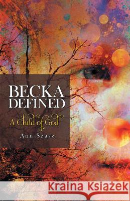 Becka Defined: A Child of God Ann Szasz 9781480861428