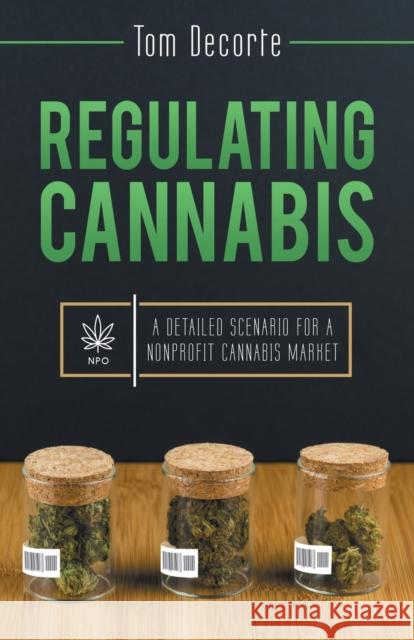 Regulating Cannabis: A Detailed Scenario for a Nonprofit Cannabis Market Tom Decorte 9781480861435 Archway Publishing