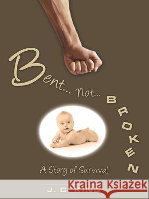 Bent . . . Not . . . Broken: A Story of Survival J C King (British Antarctic Survey Cambridge) 9781480861619 Archway Publishing