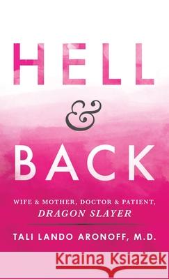 Hell & Back: Wife & Mother, Doctor & Patient, Dragon Slayer Tali Lando Aronoff, MD 9781480861756