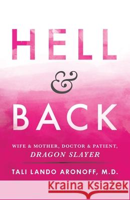 Hell & Back: Wife & Mother, Doctor & Patient, Dragon Slayer Tali Lando Aronoff, MD 9781480861763