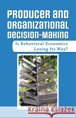 Producer and Organizational Decision-Making: Is Behavioral Economics Losing Its Way? Hugh Schwartz 9781480862067