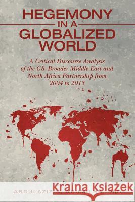 Hegemony in a Globalized World: A Critical Discourse Analysis of the G8-Broader Middle East and North Africa Partnership from 2004 to 2013 Abdulaziz S Abumilha, PhD 9781480862203 Archway Publishing