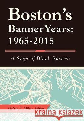 Boston'S Banner Years: 1965-2015: A Saga of Black Success Melvin B Miller, Melvin B Miller 9781480862517