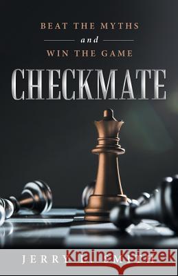 Checkmate: Beat the Myths and Win the Game Jerry L. Smith 9781480862678 Archway Publishing