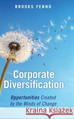 Corporate Diversification: Opportunities Created by the Winds of Change Brooks Fenno 9781480863071 Archway Publishing