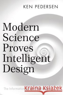 Modern Science Proves Intelligent Design: The Information System Worldview Ken Pedersen   9781480863385 Archway Publishing