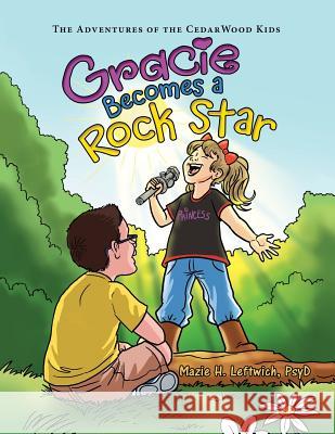 Gracie Becomes a Rock Star: The Adventures of the Cedarwood Kids Mazie H Leftwich Psyd 9781480863743 Archway Publishing