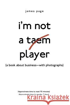 I'M Not a Taem Player: (A Book About Business-With Photographs) James Page 9781480864399 Archway Publishing