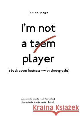 I'M Not a Taem Player: (A Book About Business-With Photographs) James Page 9781480864405 Archway Publishing