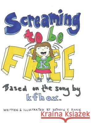 Screaming to Be Free: Based on the Song by Kfhox Kathryn F Hoxie 9781480864566