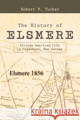The History of Elsmere: African American Life in Glassboro, New Jersey Robert P. Tucker 9781480865013 Archway Publishing