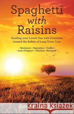 Spaghetti with Raisins: Guiding Your Loved One with Dementia Toward the Safety of Long-Term Care Anne R Curran 9781480865327