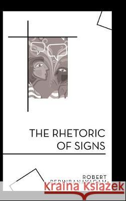 The Rhetoric of Signs Robert Perinbanayagam 9781480866201