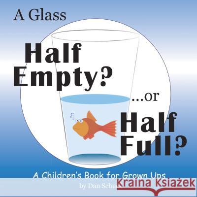 A Glass Half Empty? ...or Half Full?: A Children's Book for Grown Ups Dan Schuck 9781480867369