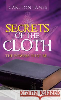 Secrets of the Cloth: The Powers That Be... Carlton James 9781480867437 Archway Publishing