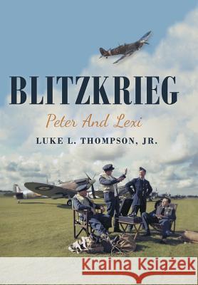 Blitzkrieg: Peter and Lexi Luke L Thompson, Jr 9781480867710 Archway Publishing