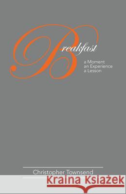 Breakfast: A Moment an Experience a Lesson Christopher Townsend 9781480871700