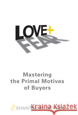 Love + Fear: Mastering the Primal Motives of Buyers Shantini Munthree 9781480871885