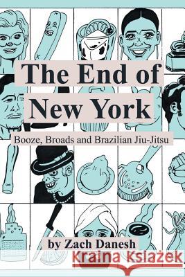 The End of New York: Booze, Broads and Brazilian Jiu-Jitsu Zach Danesh 9781480873025