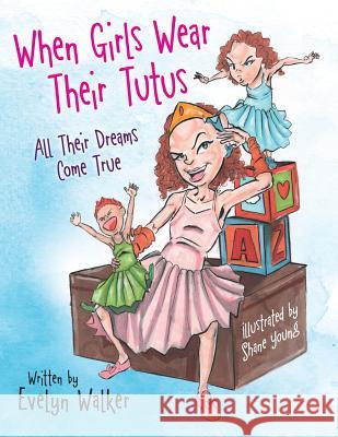 When Girls Wear Their Tutus: All Their Dreams Come True Evelyn Walker, Shane Young 9781480873537