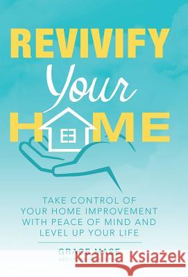 Revivify Your Home: Take Control of Your Home Improvement with Peace of Mind and Level up Your Life Grace Mase 9781480874060 Archway Publishing