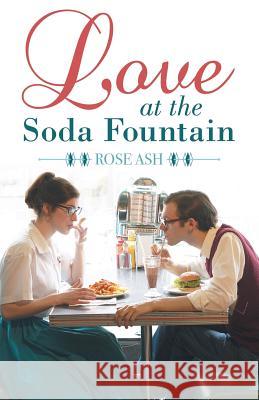 Love at the Soda Fountain Rose Ash 9781480874701 Archway Publishing